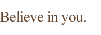 Believe in you.