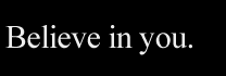 Believe in you.